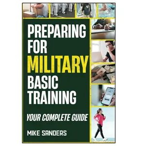 Preparing for Military Basic Training: Your Complete Guide to Get Ready for Boot Camp (Military Life Guides)