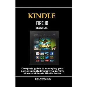USED-Kindle Fire 10 Manual: Complete guide to managing your contents; including how to borrow, share and delete Kindle books by Stanley, Reil T. (Paperback)