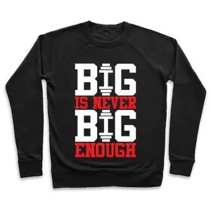 BIG IS NEVER BIG ENOUGH CREWNECK SWEATSHIRT