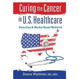 USED-Curing the Cancer in U. S. Healthcare: StatesCare & Market-Based Medicine by Waldman, Deane (Paperback)