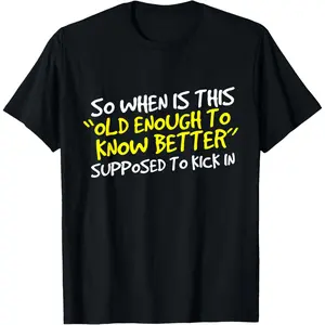 100% Cotton When Does Old Enough to Know Better Kick In? T-Shirt