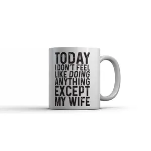 Today I Dont Feel Like Doing Anything Except My Wife Mug Funny Sarcastic Graphic Novelty Coffee Cup - 11oz Funny Coffee Mugs Ceramic Printed Drinkware Cup