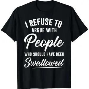 I refuse to argue with those T-shirts that should be "swallowed. "A great gift, a personalized custom T-shirt