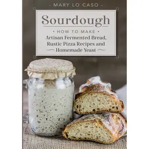 Sourdough: How to Make Artisan Fermented Bread , Rustic Pizza Recipes and Homemade Yeast Hardcover – June 23, 2021