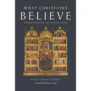 What Christians Believe: Understanding the Nicene Creed -- Robert Barron, Paperback