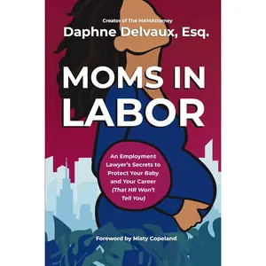 Moms in Labor: An Employment Lawyer’s Secrets To Protect Your Baby and Your Career (That HR Won’t Tell You) by Daphne Delvaux [Hardback Book]