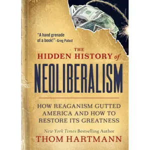 The Hidden History of Neoliberalism: How Reaganism Gutted America and How to Restore Its Greatness (The Thom Hartmann Hidden History Series) Paperback – September 13, 2022