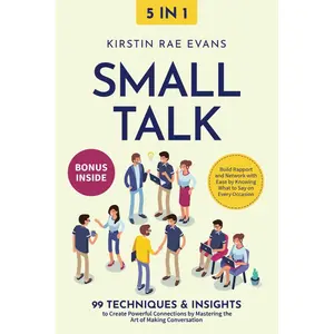 Small Talk [5-in-1]: 99 Techniques & Insights to Create Powerful Connections by Mastering the Art of Making Conversation. Build Rapport and Network with Ease by Knowing What to Say on Every Occasion Paperback – March 20, 2024