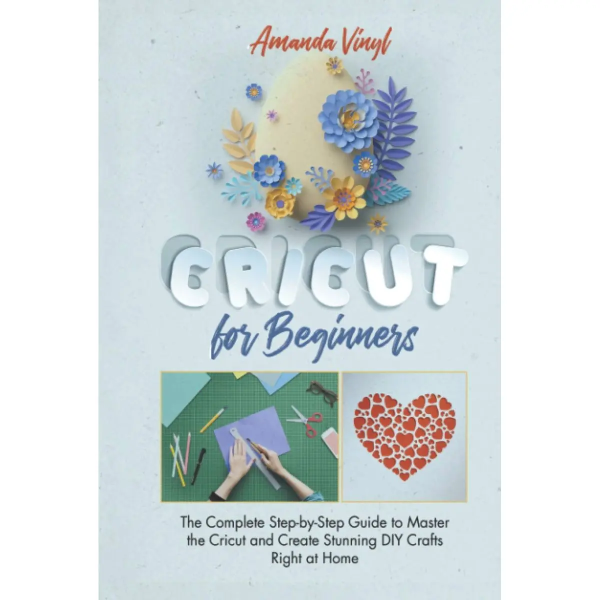 Cricut for Beginners: The Complete Step-by-Step Guide to Master the Cricut and Create Stunning DIY Crafts Right at Home Hardcover – March 1, 2021