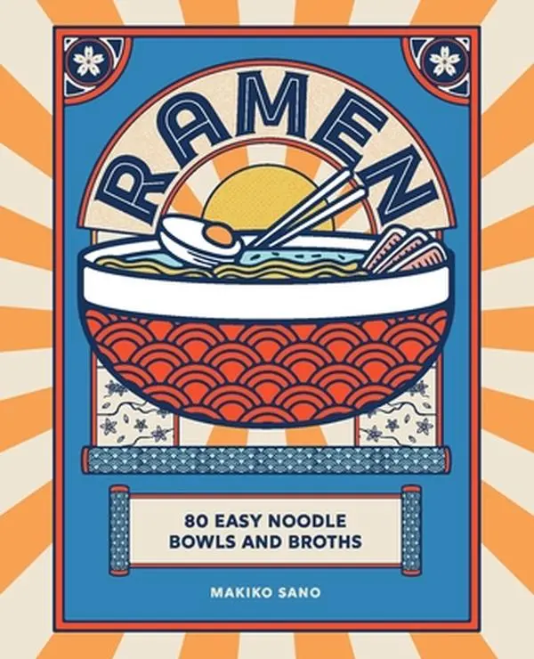 Ramen Cookbook: 80 Easy Noodle Bowls and Broths Including Shoyu Mushroom Ramen, Japanese Street Food Recipes - Makiko Sano, Hardcover