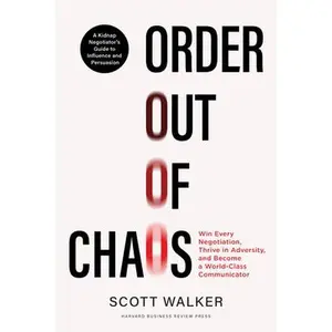Order Out of Chaos: Win Every Negotiation, Thrive in Adversity, and Become a World-Class Communicator -- Scott Walker, Hardcover