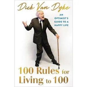 100 Rules for Living to 100: An Optimist's Guide to a Happy Life -- Dick Van Dyke, Hardcover