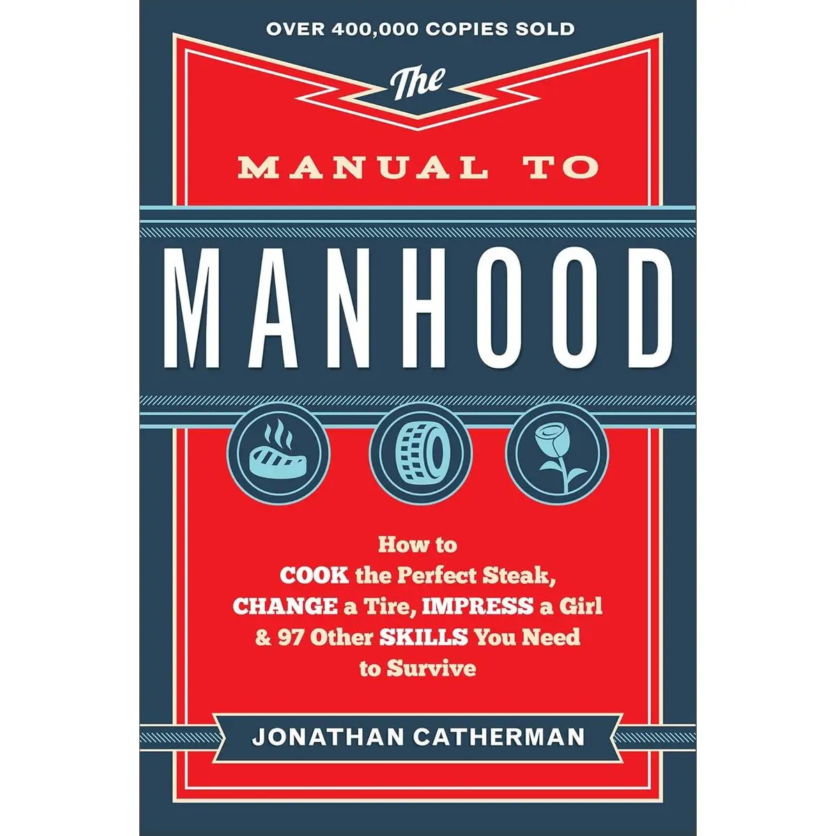 The Manual to Manhood: How to Cook the Perfect Steak, Change a Tire, Impress a Girl & 97 Other Skills You Need to Survive Paperback – April 15, 2014