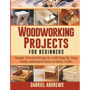 Woodworking Projects for Beginners: Simple, Practical Projects, with Step-by-Step Guide and Instructions on Basic Tools Paperback – April 16, 2025