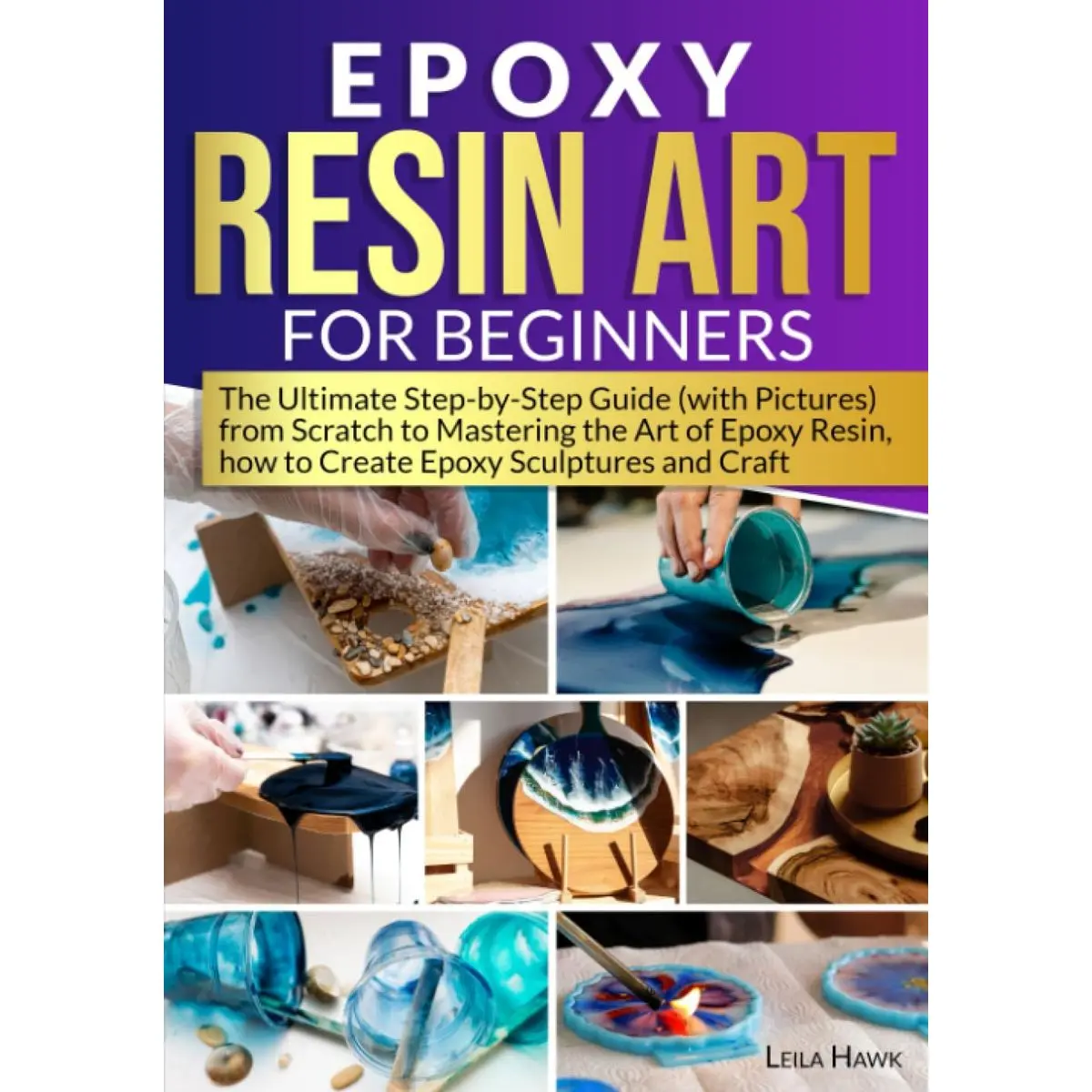 Epoxy Resin Art for Beginners: The Ultimate Step-by-Step Guide (with Pictures) from Scratch to Mastering the Art of Epoxy Resin, How to Create Epoxy Sculptures and Crafts. Paperback – July 15, 2023