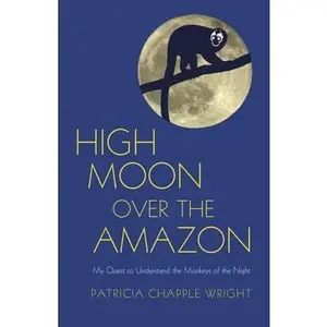 USED-High Moon Over the Amazon: My Quest to Understand the Monkeys of the Night by Wright, Patricia Chapple (Hardcover)