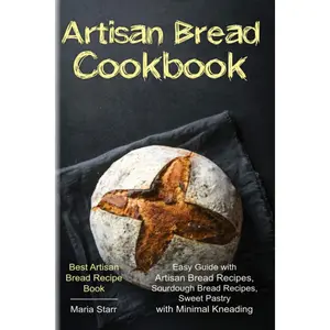 Artisan Bread Cookbook: Easy Guide with Artisan Bread Recipes, Sourdough Bread Recipes, Sweet Pastry with Minimal Kneading - Best Artisan Bread Recipe Book Paperback – November 28, 2020