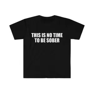 Funny Meme Shirt, This is NO Time to Be Sober Joke Tee, Gift Unisex T-Shirt