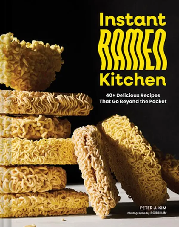 Instant Ramen Kitchen: 40+ Delicious Recipes That Go Beyond the Packet -- Peter J. Kim, Hardcover