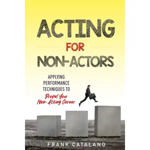 Acting for Non-Actors: Applying Performance Techniques to Propel Your Non-Acting Career Paperback – September 1, 2023