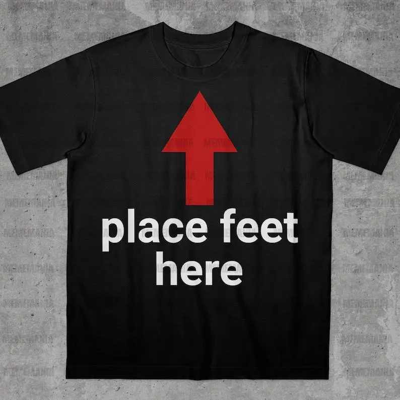 Place Feet Here Shirt, Funny Saying Shirt, Bold Statement Shirt, Ironic Quote Shirt, Stupid Meme Shirt, Funny Guy Gift, Funny Meme Shirt, Adult funny T-shirt, Gift for Woman and Man
