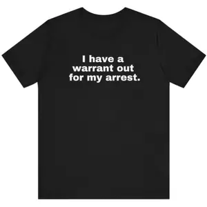 I have a warrant out for my arrest Funny t shirt , joke shirt,meme shirt ,parody shirt,sarcastic shirt