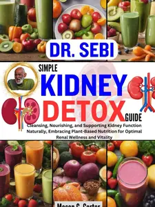 DR. SEBI SIMPLE KIDNEY DETOX GUIDE: Cleansing, Nourishing, and Supporting Kidney Function Naturally, Embracing Plant-Based Nutrition for Optimal Renal