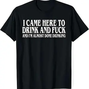 I Came Here To Drink And Fuck And Im Almost Done Drinking Tshirt, Hoodie and Sweatshirt for autumn and winter,Funny Meme Tee, Y2k Parody Shirt, Ironic Gift,Funny Dark Humor Shirts for Men And Women