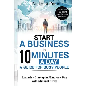 Start a Business in 10 Minutes a Day: A Guide for Busy People: Launch a Startup in Minutes a Day with Minimal Stress (with daily 100-point step by step checklist) (Get-It-Done Startup) Hardcover – January 26, 2025