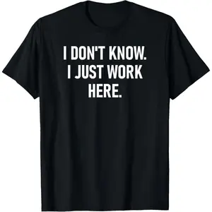 I Don't Know I Just Work Here, Funny, Jokes, Sarcastic T-Shirt    Breathable T-shirt