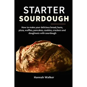 Starter Sourdough: How to make your delicious bread, buns, pizza, waffles, pancakes, cookies, crackers and doughnuts with sourdough Paperback – January 22, 2024
