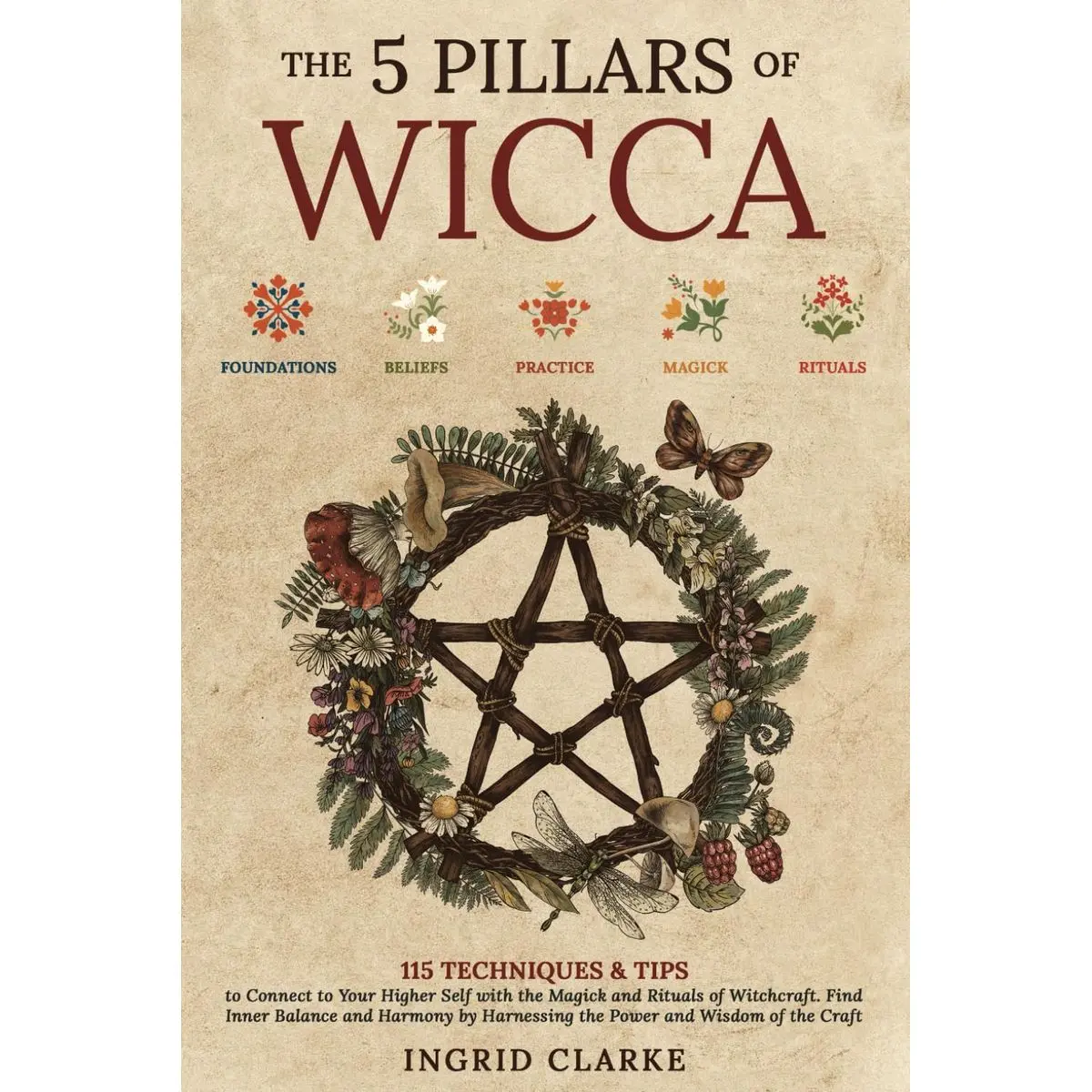 The 5 Pillars of Wicca: 115 Techniques & Tips to Connect to Your Higher Self with the Magick and Rituals of Witchcraft. Find Inner Balance and Harmony by Harnessing the Power and Wisdom of the Craft Paperback – October 19, 2023
