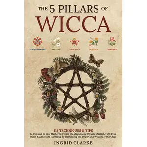 The 5 Pillars of Wicca: 115 Techniques & Tips to Connect to Your Higher Self with the Magick and Rituals of Witchcraft. Find Inner Balance and Harmony by Harnessing the Power and Wisdom of the Craft Paperback – October 19, 2023