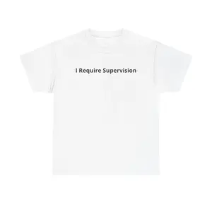 I Require Supervision T-Shirt |   Funny Phrase Tee, Humor Shirt