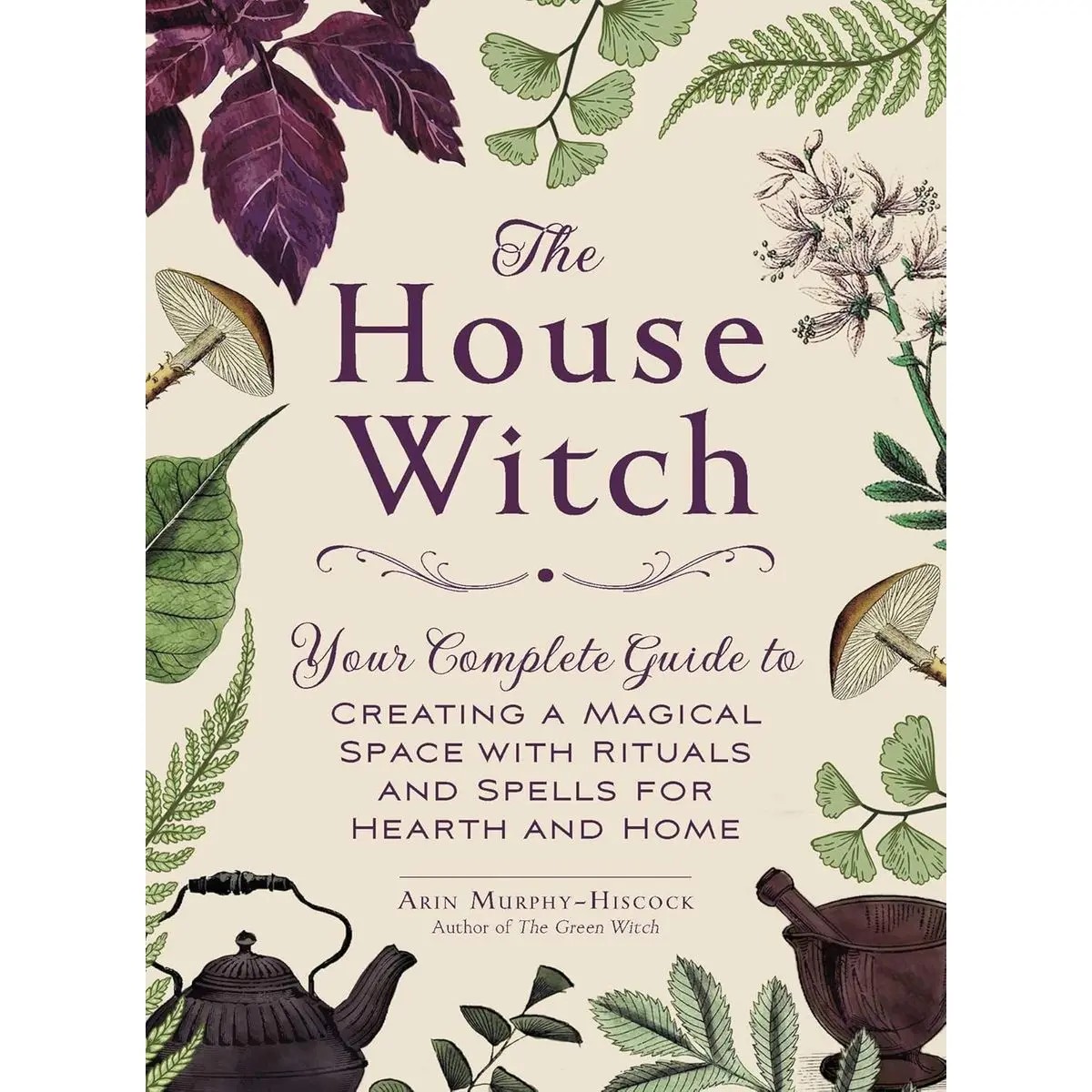 The House Witch: Your Complete Guide to Creating a Magical Space with Rituals and Spells for Hearth and Home (House Witchcraft, Magic, & Spells Series) Hardcover – November 20, 2018