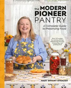 The Modern Pioneer Pantry: A Complete Guide to Preserving Food -- Mary Bryant Shrader, Hardcover
