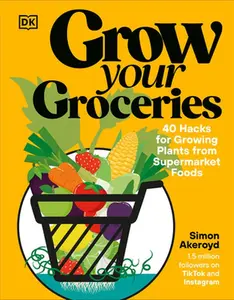 Grow Your Groceries: 40 Hacks for Growing Plants from Supermarket Foods -- Simon Akeroyd, Hardcover