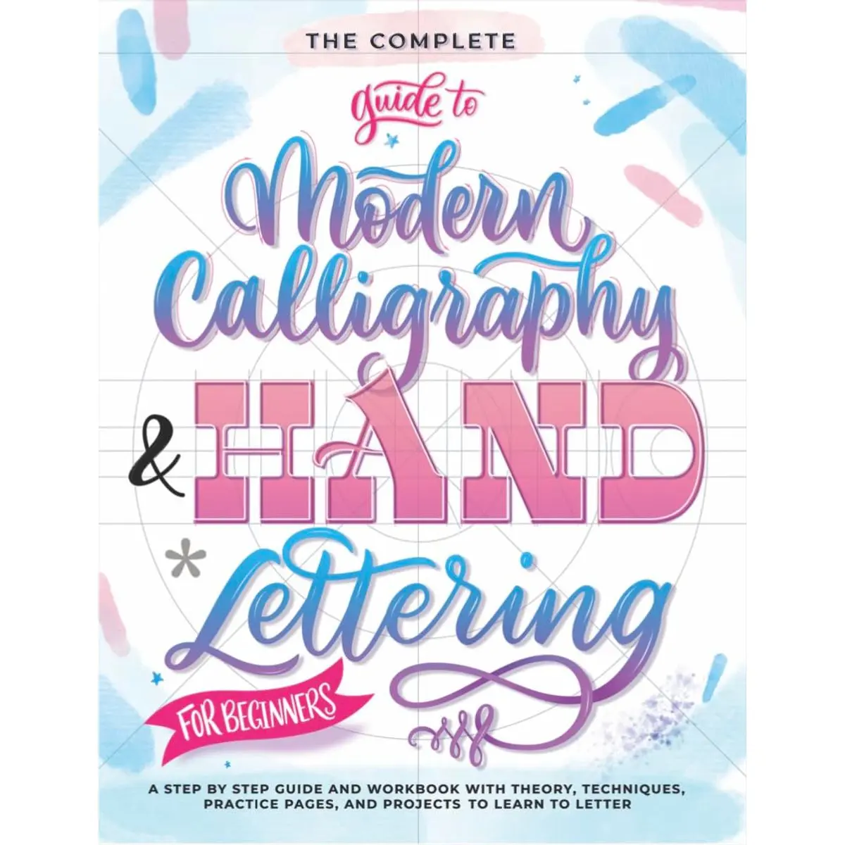 The Complete Guide to Modern Calligraphy & Hand Lettering for Beginners: A Step by Step Guide and Workbook with Theory, Techniques, Practice Pages and Projects to Learn to Letter Paperback – September 13, 2021