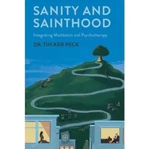 Sanity and Sainthood: Integrating Meditation and Psychotherapy -- Tucker Peck, Paperback