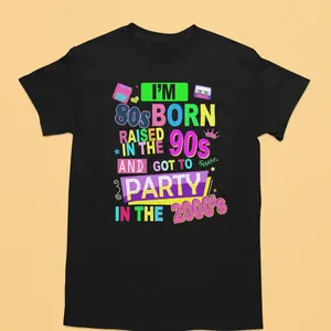 80's Born Raised in the 90's Got to Party in the 2000's T-Shirt for Men Women Comfortable Versatile Casual Wear