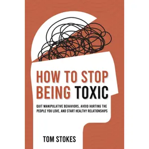 How to Stop Being Toxic: Quit Manipulative Behaviors, Avoid Hurting the People You Love, and Start Healthy Relationships Paperback – July 6, 2023