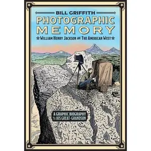 Photographic Memory: William Henry Jackson and the American West -- Bill Griffith, Hardcover