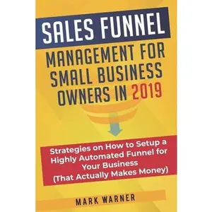 USED-Sales Funnel Management for Small Business Owners in 2019: Strategies on How to Setup a Highly Automated Funnel for Your Business (That Actually Makes by Warner, Mark (Paperback)