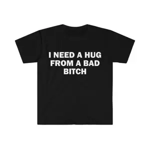 Funny Meme Shirt, I Need A Hug From A Bad B*tch Tee, Gift Unisex T-Shirt,Soft fabric, short sleeved,Interesting letter printed T-shirt