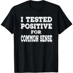 Tested Positive for Common Sense Funny Quote Saying T-Shirt