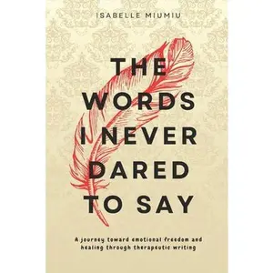 The words I never dared to say: A journey toward emotional freedom and healing through therapeutic writing -- Isabelle Miumiu, Paperback