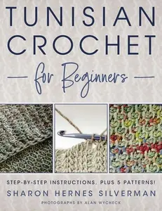 Tunisian Crochet for Beginners: Step-By-Step Instructions, Plus 5 Patterns! -- Sharon Hernes Silverman, Paperback