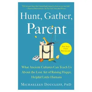 Hunt, Gather, Parent: What Ancient Cultures Can Teach Us about the Lost Art of Raising Happy, Helpful Little Humans -- Michaeleen Doucleff, Paperback