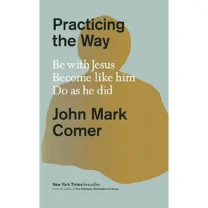 Practicing the Way: Be with Jesus. Become Like Him. Do as He Did. -- John Mark Comer, Hardcover