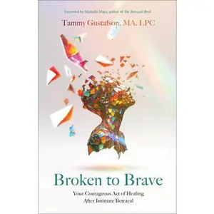Broken to Brave: Your Courageous Act of Healing After Intimate Betrayal -- Tammy Gustafson, Paperback